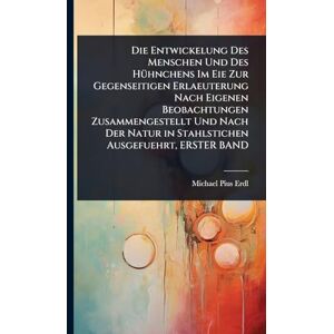 Erdl, Michael Pius Die Entwickelung Des Menschen Und Des HÃ1/4hnchens Im Eie Zur Gegenseitigen Erlaeuterung Nach Eigenen Beobachtungen Zusammengestellt Und Nach Der Natur in Stahlstichen Ausgefuehrt, ERSTER BAND Erdl, Michael Pius Die Entwickelung Des Menschen Und Des HÃ1/4hnchens Im Eie Zur Gegenseitigen Erlaeuterung Nach Eigenen Beobachtungen Zusammengestellt Und Nach Der Natur in Stahlstichen Ausgefuehrt, ERSTER BAND