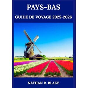 R. BLAKE, NATHAN PAYS-BAS GUIDE DE VOYAGE 2025-2026: Explorez les villes, la cuisine, la culture et le quotidien local R. BLAKE, NATHAN PAYS-BAS GUIDE DE VOYAGE 2025-2026: Explorez les villes, la cuisine, la culture et le quotidien local