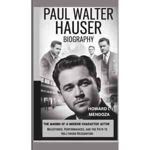 I. MENDOZA, HOWARD PAUL WALTER HAUSER BIOGRAPHY: The Making of a Modern Character Actor Milestones, Performances, and the Path to Hollywood Recognition I. MENDOZA, HOWARD PAUL WALTER HAUSER BIOGRAPHY: The Making of a Modern Character Actor Milestones, Performances, and the Path to Hollywood Recognition