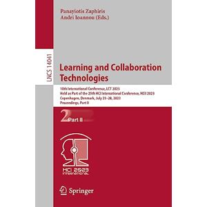 Learning and Collaboration Technologies: 10th International Conference, LCT 2023, Held as Part of the 25th HCI International Conference, HCII 2023, ... (Lecture Notes in Computer Science, 14041) Learning and Collaboration Technologies: 10th International Conference, LCT 2023, Held as Part of the 25th HCI International Conference, HCII 2023, ... (Lecture Notes in Computer Science, 14041)