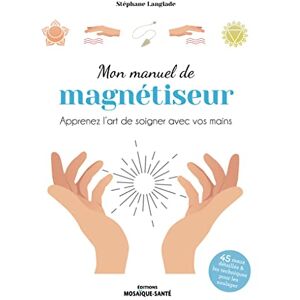 Langlade, Stéphane Mon manuel de magnétiseur: Apprenez l’art de soigner avec vos mains Langlade, Stéphane Mon manuel de magnétiseur: Apprenez l’art de soigner avec vos mains