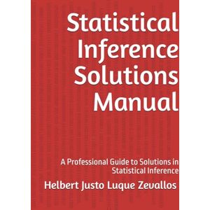 Luque Zevallos, Helbert Justo Statistical Inference Solutions Manual: A Professional Guide to Solutions in Statistical Inference (Solution Manuals of the Bachelor's Degree in Mathematics Series) Luque Zevallos, Helbert Justo Statistical Inference Solutions Manual: A Professional Guide to Solutions in Statistical Inference (Solution Manuals of the Bachelor's Degree in Mathematics Series)