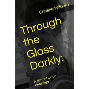 Wilburn, Christie Arnold Through the Glass Darkly:: A Mirror Horror Anthology Wilburn, Christie Arnold Through the Glass Darkly:: A Mirror Horror Anthology