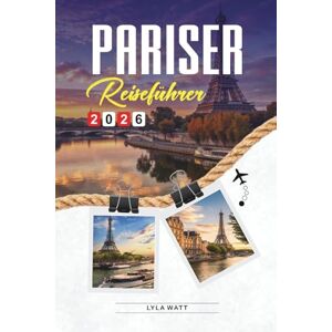 Watt, Lyla PARISER REISEFÜHRER 2026: Entdecken Sie versteckte Schätze, historische Sehenswürdigkeiten, Reisetipps und unvergessliche Urlaubserlebnisse Watt, Lyla PARISER REISEFÜHRER 2026: Entdecken Sie versteckte Schätze, historische Sehenswürdigkeiten, Reisetipps und unvergessliche Urlaubserlebnisse