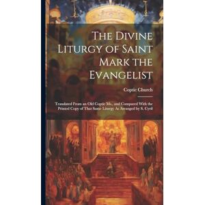 Church, Coptic The Divine Liturgy of Saint Mark the Evangelist: Translated From an Old Coptic Ms., and Compared With the Printed Copy of That Same Liturgy As Arranged by S. Cyril Church, Coptic The Divine Liturgy of Saint Mark the Evangelist: Translated From an Old Coptic Ms., and Compared With the Printed Copy of That Same Liturgy As Arranged by S. Cyril