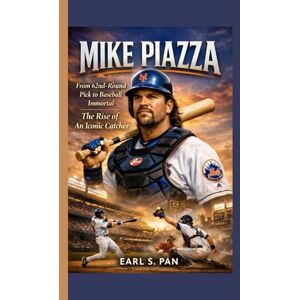 S. Pan, Earl Mike Piazza: From 62nd-Round Pick to Baseball Immortal The Rise of An Iconic Catcher S. Pan, Earl Mike Piazza: From 62nd-Round Pick to Baseball Immortal The Rise of An Iconic Catcher