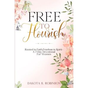 Robinson Free To Flourish: Rooted in Faith,Fearless in Spirit: A 7-Day Devotional to Empower and Uplift Women Robinson Free To Flourish: Rooted in Faith,Fearless in Spirit: A 7-Day Devotional to Empower and Uplift Women