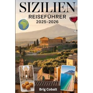 Cobalt, Brig Sizilien Reiseführer 2025–2026: Ein detailliertes und praktisches Buch, um Siziliens zeitlose Schönheit, Kultur und Küsten zu erleben entdecken Sie ... des Ätna, das antike Theater von Taormina Cobalt, Brig Sizilien Reiseführer 2025–2026: Ein detailliertes und praktisches Buch, um Siziliens zeitlose Schönheit, Kultur und Küsten zu erleben entdecken Sie ... des Ätna, das antike Theater von Taormina