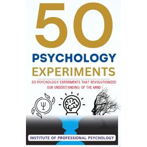 Professional Psychology, Institute of 50 Psychology Experiments 50 Psychology Experiments That Revolutionized Our Understanding of the Mind: Timeless Theories of Human Psychology Professional Psychology, Institute of 50 Psychology Experiments 50 Psychology Experiments That Revolutionized Our Understanding of the Mind: Timeless Theories of Human Psychology