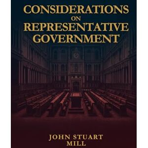 MILL, JOHN STUART CONSIDERATIONS ON REPRESENTATIVE GOVERNMENT MILL, JOHN STUART CONSIDERATIONS ON REPRESENTATIVE GOVERNMENT