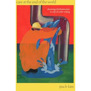 Kim, Jina B. Care at the End of the World: Dreaming of Infrastructure in Crip-of-Color Writing Kim, Jina B. Care at the End of the World: Dreaming of Infrastructure in Crip-of-Color Writing