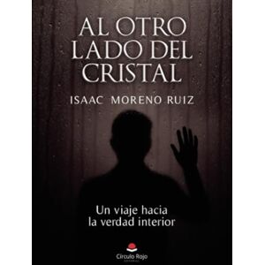 Isaac Moreno Ruiz Al otro lado del cristal. Un viaje hacia la verdad interior Isaac Moreno Ruiz Al otro lado del cristal. Un viaje hacia la verdad interior