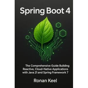 Keel, Ronan Spring Boot 4: The Comprehensive Guide Building Reactive, Cloud-Native Applications with Java 21 and Spring Framework 7 Keel, Ronan Spring Boot 4: The Comprehensive Guide Building Reactive, Cloud-Native Applications with Java 21 and Spring Framework 7