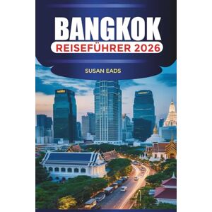 EADS, SUSAN BANGKOK Reiseführer 2026: Erkunden Sie Bangkok: Großer Palast, Chao Phraya Fluss und Sehenswürdigkeiten in Thailand EADS, SUSAN BANGKOK Reiseführer 2026: Erkunden Sie Bangkok: Großer Palast, Chao Phraya Fluss und Sehenswürdigkeiten in Thailand