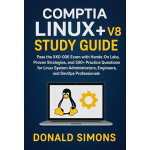 Simons, Donald CompTIA Linux+ V8 Study Guide: Pass the XK0-006 Exam with Hands-On Labs, Proven Strategies, and 500+ Practice Questions for Linux System Administrators, Engineers, and DevOps Professionals Simons, Donald CompTIA Linux+ V8 Study Guide: Pass the XK0-006 Exam with Hands-On Labs, Proven Strategies, and 500+ Practice Questions for Linux System Administrators, Engineers, and DevOps Professionals