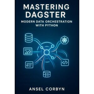 CORBYN, ANEL MASTERING DAGSTER: MODERN DATA ORCHESTRATION WITH PYTHON: Build Production Data Pipelines with Software Engineering Best Practices. ETL, ML Workflows, Data Quality, and Scalable Deployment CORBYN, ANEL MASTERING DAGSTER: MODERN DATA ORCHESTRATION WITH PYTHON: Build Production Data Pipelines with Software Engineering Best Practices. ETL, ML Workflows, Data Quality, and Scalable Deployment