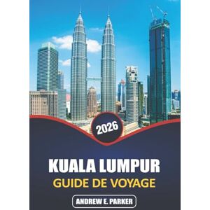 PARKER, ANDREW E. Kuala Lumpur Guide De Voyage 2026: Explorez les joyaux cachés, la cuisine locale, la culture, les conseils d'initiés et des aventures inoubliables dans la capitale de la Malaisie PARKER, ANDREW E. Kuala Lumpur Guide De Voyage 2026: Explorez les joyaux cachés, la cuisine locale, la culture, les conseils d'initiés et des aventures inoubliables dans la capitale de la Malaisie