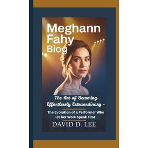 Lee MEGHANN FAHY BIOGRAPHY: The Art of Becoming Effortlessly Extraordinary–The Evolution of a Performer Who Let Her Work Speak First Lee MEGHANN FAHY BIOGRAPHY: The Art of Becoming Effortlessly Extraordinary–The Evolution of a Performer Who Let Her Work Speak First