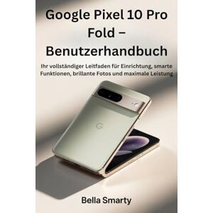 Smarty, Bella Google Pixel 10 Pro Fold – Benutzerhandbuch: Ihr vollständiger Leitfaden für Einrichtung, smarte Funktionen, brillante Fotos und maximale Leistung Smarty, Bella Google Pixel 10 Pro Fold – Benutzerhandbuch: Ihr vollständiger Leitfaden für Einrichtung, smarte Funktionen, brillante Fotos und maximale Leistung