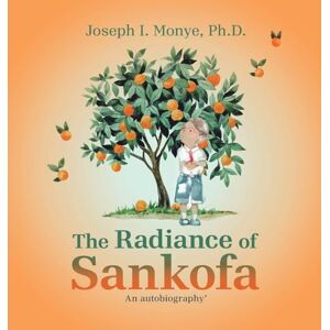 Monye PH D, Joseph I The Radiance of Sankofa: An autobiography' Monye PH D, Joseph I The Radiance of Sankofa: An autobiography'