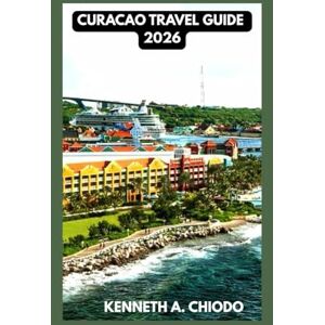 Chiodo, Kenneth A. Curacao Travel Guide 2026: Discover the island's kept secrets: Must-see Attractions, Rich History, and Vibrant culture Chiodo, Kenneth A. Curacao Travel Guide 2026: Discover the island's kept secrets: Must-see Attractions, Rich History, and Vibrant culture