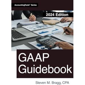 Bragg, Steven M. GAAP Guidebook: 2024 Edition Bragg, Steven M. GAAP Guidebook: 2024 Edition