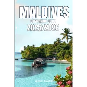 F. DAWSON, LEAH Maldives Companion Guide 2025/2026: Everything You Need for a Perfect Trip: Updated Tips, Itineraries, and Hidden Gems for the Modern Explorer F. DAWSON, LEAH Maldives Companion Guide 2025/2026: Everything You Need for a Perfect Trip: Updated Tips, Itineraries, and Hidden Gems for the Modern Explorer