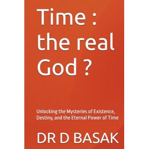 BASAK, DR D Time : the real God ?: Unlocking the Mysteries of Existence, Destiny, and the Eternal Power of Time (Quantum Horizons: Mysteries of the Cosmos) BASAK, DR D Time : the real God ?: Unlocking the Mysteries of Existence, Destiny, and the Eternal Power of Time (Quantum Horizons: Mysteries of the Cosmos)