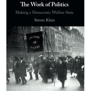Klein, Steven The Work of Politics: Making a Democratic Welfare State Klein, Steven The Work of Politics: Making a Democratic Welfare State