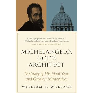 Wallace, William E. Michelangelo, God's Architect: The Story of His Final Years and Greatest Masterpiece Wallace, William E. Michelangelo, God's Architect: The Story of His Final Years and Greatest Masterpiece