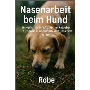 Robe Nasenarbeit beim Hund: Verhaltensmedizinischer Praxisratgeber für sensible, überdrehte und unsichere Hunde – mehr Ruhe, Sicherheit und Auslastung im Alltag Robe Nasenarbeit beim Hund: Verhaltensmedizinischer Praxisratgeber für sensible, überdrehte und unsichere Hunde – mehr Ruhe, Sicherheit und Auslastung im Alltag