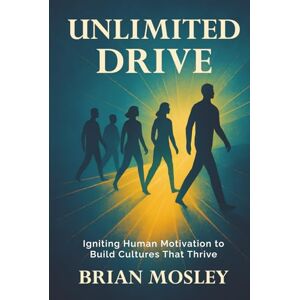 Mosley, Mr Brian Unlimited Drive: How to Create Cultures that Engage Everyone Mosley, Mr Brian Unlimited Drive: How to Create Cultures that Engage Everyone