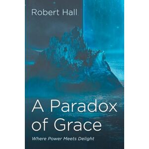 Hall, Robert A Paradox of Grace: Where Power Meets Delight Hall, Robert A Paradox of Grace: Where Power Meets Delight