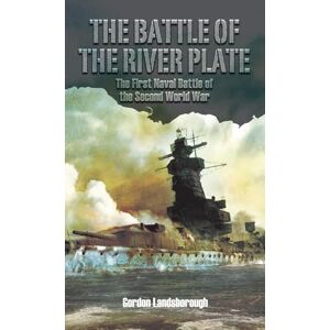 Gordon Landsborough The Battle of the River Plate: The First Naval Battle of the Second World War Gordon Landsborough The Battle of the River Plate: The First Naval Battle of the Second World War