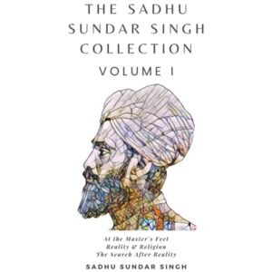 Singh, Sadhu Sundar The Sadhu Sundar Singh Collection Volume I: At The Master's Feet, Reality & Religion, The Search After Reality Singh, Sadhu Sundar The Sadhu Sundar Singh Collection Volume I: At The Master's Feet, Reality & Religion, The Search After Reality