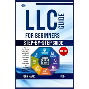 Hark, John LLC Guide for Beginners: A Step-by-Step Guide to Start, Run, manage and Grow Your First Limited Liability Company With Smart Tax Strategies Without Prior Experience Hark, John LLC Guide for Beginners: A Step-by-Step Guide to Start, Run, manage and Grow Your First Limited Liability Company With Smart Tax Strategies Without Prior Experience