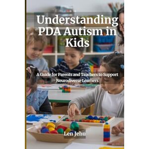 Jehu, Len Understanding PDA Autism in Kids: A Guide for Parents and Teachers to Support Neurodiverse Learners Jehu, Len Understanding PDA Autism in Kids: A Guide for Parents and Teachers to Support Neurodiverse Learners