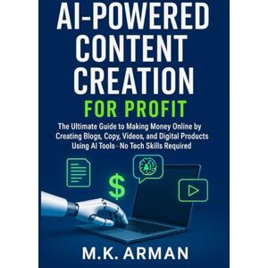 Arman, M.K. AI-Powered Content Creation for Profit: The Ultimate Guide to Making Money Online by Creating Blogs, Copy, Videos, and Digital Products Using AI ... (AI-Powered Business Blueprint Series) Arman, M.K. AI-Powered Content Creation for Profit: The Ultimate Guide to Making Money Online by Creating Blogs, Copy, Videos, and Digital Products Using AI ... (AI-Powered Business Blueprint Series)