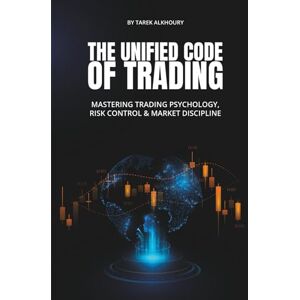 Alkhoury, Tarek THE UNIFIED CODE OF TRADING: Mastering Trading Psychology, Risk Control & Market Discipline Alkhoury, Tarek THE UNIFIED CODE OF TRADING: Mastering Trading Psychology, Risk Control & Market Discipline
