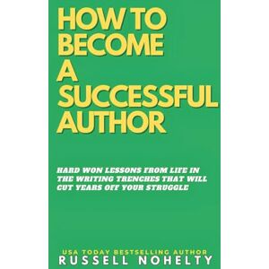 Nohelty, Russell How to Become a Successful Author: Hard won lessons from life in the writing trenches: 2 (The Author Stack) Nohelty, Russell How to Become a Successful Author: Hard won lessons from life in the writing trenches: 2 (The Author Stack)