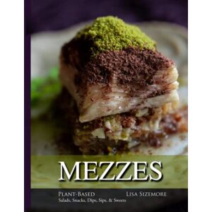 Sizemore, Lisa Mezzes: Plant-Based Salads, Snacks, Dips, Sips, & Sweets Sizemore, Lisa Mezzes: Plant-Based Salads, Snacks, Dips, Sips, & Sweets
