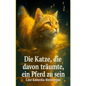 Restrepo, Luz Esneda Die Katze, die davon träumte, ein Pferd zu sein Restrepo, Luz Esneda Die Katze, die davon träumte, ein Pferd zu sein