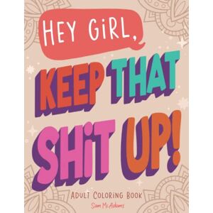 McAdams, Sam Hey Girl, Keep That Shit Up! Adult Coloring Book: for Women and Teens Unique Sweary Coloring Book with Funny Curse Words and Motivational Phases ... Care & Relaxation (Maybe Swearing Will Help) McAdams, Sam Hey Girl, Keep That Shit Up! Adult Coloring Book: for Women and Teens Unique Sweary Coloring Book with Funny Curse Words and Motivational Phases ... Care & Relaxation (Maybe Swearing Will Help)