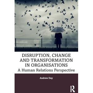 Day, Andrew Disruption, Change and Transformation in Organisations: A Human Relations Perspective Day, Andrew Disruption, Change and Transformation in Organisations: A Human Relations Perspective