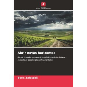 Zalesskij, Boris Abrir novos horizontes: Alargar o quadro da parceria económica da Bielorrússia no contexto de desafios globais fragmentados Zalesskij, Boris Abrir novos horizontes: Alargar o quadro da parceria económica da Bielorrússia no contexto de desafios globais fragmentados