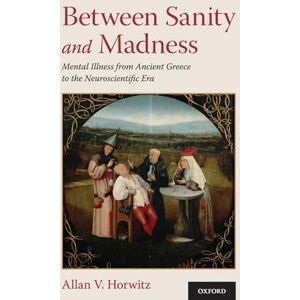 HORWITZ BETWEEN SANITY AND MADNESS: Mental Illness from Ancient Greece to the Neuroscientific Era HORWITZ BETWEEN SANITY AND MADNESS: Mental Illness from Ancient Greece to the Neuroscientific Era