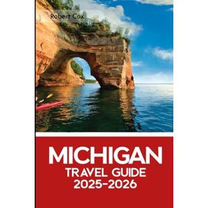 Cox, Robert Michigan Travel Guide 2025–2026: The Ultimate Adventure – Explore Mackinac Island, Sleeping Bear Dunes, Charming Small Towns, Scenic Drives & Fudge-Loving Escapes Cox, Robert Michigan Travel Guide 2025–2026: The Ultimate Adventure – Explore Mackinac Island, Sleeping Bear Dunes, Charming Small Towns, Scenic Drives & Fudge-Loving Escapes