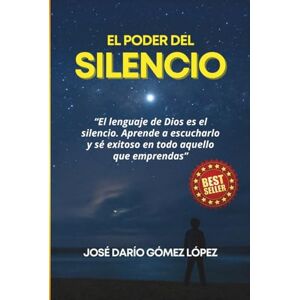 GÓMEZ LÓPEZ, JOSÉ DARÍO EL PODER DEL SILENCIO: El lenguaje de Dios es el silencio. Aprende a escucharlo y sé exitoso en todo aquello que emprendas. GÓMEZ LÓPEZ, JOSÉ DARÍO EL PODER DEL SILENCIO: El lenguaje de Dios es el silencio. Aprende a escucharlo y sé exitoso en todo aquello que emprendas.
