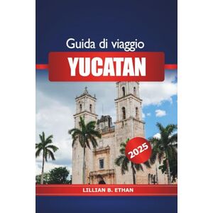 Ethan, Lillian B. Guida di Viaggio Yucatan 2025: Esplora le meraviglie della penisola messicana, le immersioni nei cenote, le spiagge, le rovine Maya e l'avventura in Nord America Ethan, Lillian B. Guida di Viaggio Yucatan 2025: Esplora le meraviglie della penisola messicana, le immersioni nei cenote, le spiagge, le rovine Maya e l'avventura in Nord America