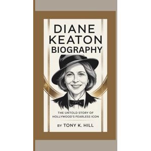 K. Hill, Tony DIANE KEATON BIOGRAPHY: The Untold Story of Hollywood’s Fearless Icon K. Hill, Tony DIANE KEATON BIOGRAPHY: The Untold Story of Hollywood’s Fearless Icon